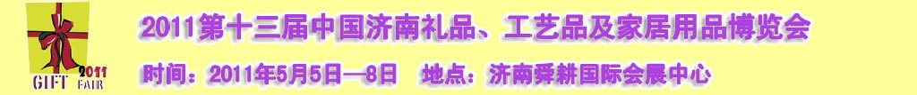 2011第十三屆山東禮品、工藝品及家居用品（濟(jì)南）博覽會山東禮品、工藝品、家居用品（濟(jì)南）博覽會