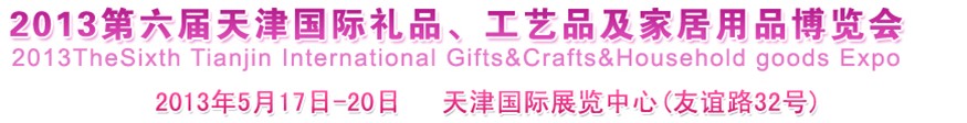 2013第六屆天津國(guó)際禮品、工藝品及家居用品博覽會(huì)