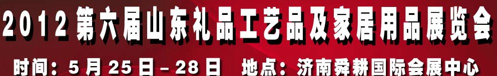 2012第六屆山東禮品、工藝品及家居用品（濟(jì)南）博覽會(huì)