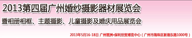 2013第四屆廣州婚紗攝影器件展覽會(huì)暨相冊(cè)相框、主題攝影及兒童攝影、婚慶用品展覽會(huì)