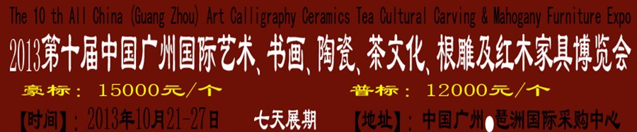 2013第十屆藝術(shù)、書(shū)畫(huà)、陶瓷、茶文化、根雕及紅木家具博覽會(huì)