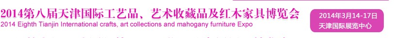 2014天津第八屆國(guó)際禮品工藝品、收藏品及紅木家具博覽會(huì)