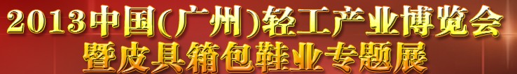 2013中國（廣州）輕工產(chǎn)業(yè)博覽會暨皮具、箱包、鞋業(yè)出口商品交易會