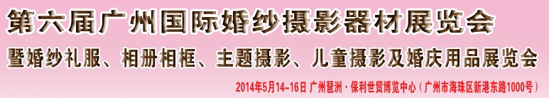 2014第六屆廣州婚紗攝影器件展覽會暨相冊相框、主題攝影及兒童攝影、婚慶用品展覽會