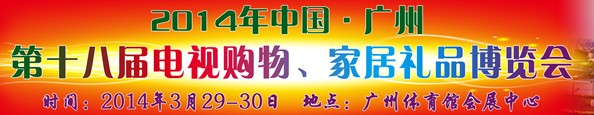 2014中國(guó)廣州第十八屆電視購(gòu)物、家居禮品博覽會(huì)