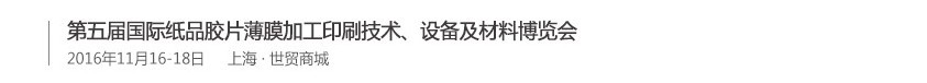 2016第五屆國(guó)際紙品膠片薄膜加工印刷技術(shù)、設(shè)備及材料博覽會(huì)