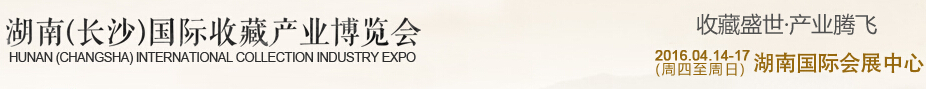 2016湖南(長(zhǎng)沙)國際收藏產(chǎn)業(yè)博覽會(huì)