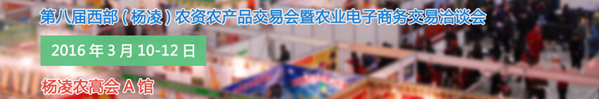 2016第八屆西部(楊凌)農(nóng)產(chǎn)品暨農(nóng)資交易會暨農(nóng)業(yè)電子商務(wù)交易洽談會
